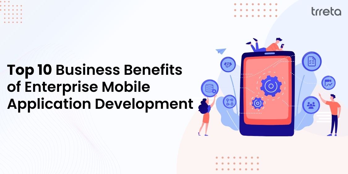 Top 10 Business Benefits of Enterprise Mobile Application Development