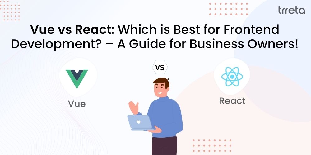 Vue vs React: Which is Best for Frontend Development? – A Guide for Business Owners!