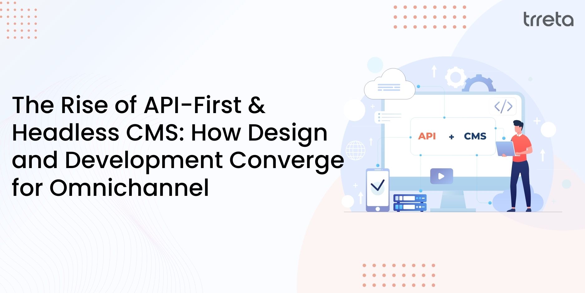The Rise of API-First & Headless CMS: How Design and Development Converge for Omnichannel The Rise of API-First & Headless CMS: How Design and Development Converge for Omnichannel